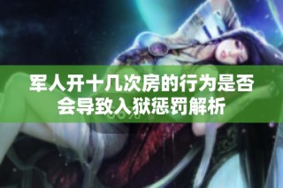 军人开十几次房的行为是否会导致入狱惩罚解析