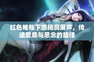 红色帷帐下悠扬洞箫声，传递爱意与思念的旋律