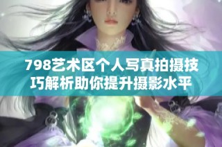 798艺术区个人写真拍摄技巧解析助你提升摄影水平