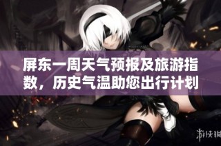 屏东一周天气预报及旅游指数，历史气温助您出行计划