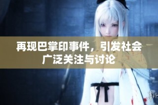 再现巴掌印事件，引发社会广泛关注与讨论