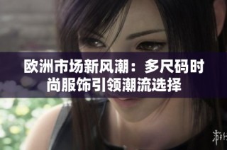 欧洲市场新风潮：多尺码时尚服饰引领潮流选择