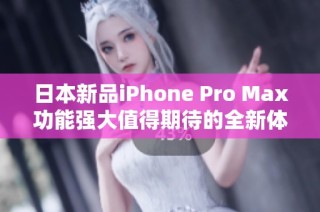 日本新品iPhone Pro Max功能强大值得期待的全新体验