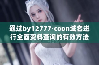 通过by12777·coon域名进行全面资料查询的有效方法