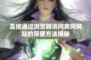 直接通过浏览器访问黄冈网站的简便方法揭秘