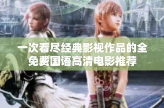 一次看尽经典影视作品的全免费国语高清电影推荐