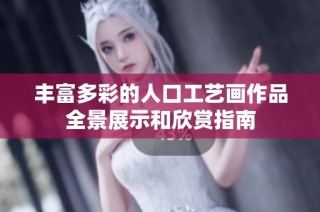 丰富多彩的人口工艺画作品全景展示和欣赏指南