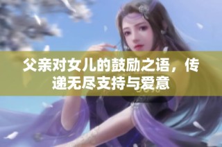 父亲对女儿的鼓励之语，传递无尽支持与爱意