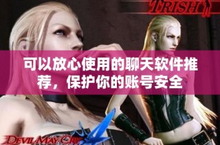 可以放心使用的聊天软件推荐，保护你的账号安全
