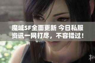 魔域SF全面更新 今日私服资讯一网打尽，不容错过！