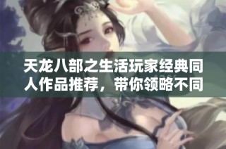 天龙八部之生活玩家经典同人作品推荐，带你领略不同武侠风情