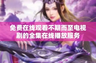 免费在线观看不期而至电视剧的全集在线播放服务