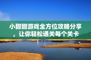 小甜甜游戏全方位攻略分享，让你轻松通关每个关卡