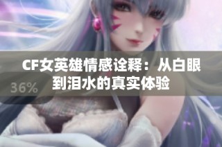 CF女英雄情感诠释：从白眼到泪水的真实体验