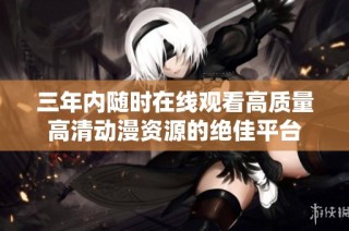 三年内随时在线观看高质量高清动漫资源的绝佳平台