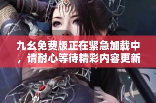九幺免费版正在紧急加载中，请耐心等待精彩内容更新