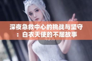 深夜急救中心的挑战与坚守：白衣天使的不屈故事