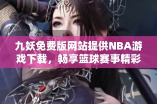 九妖免费版网站提供NBA游戏下载，畅享篮球赛事精彩瞬间