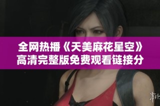 全网热播《天美麻花星空》高清完整版免费观看链接分享