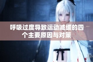 呼吸过度导致运动减缓的四个主要原因与对策