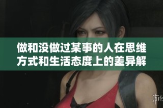 做和没做过某事的人在思维方式和生活态度上的差异解析