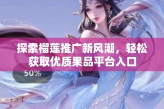 探索榴莲推广新风潮，轻松获取优质果品平台入口