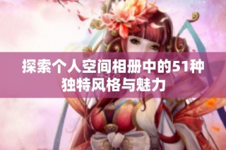 探索个人空间相册中的51种独特风格与魅力