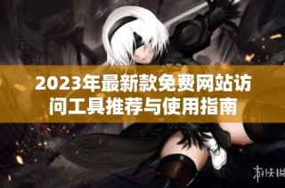 2023年最新款免费网站访问工具推荐与使用指南