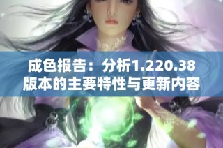 成色报告：分析1.220.38版本的主要特性与更新内容