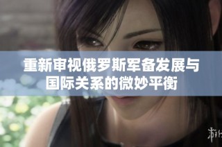 重新审视俄罗斯军备发展与国际关系的微妙平衡