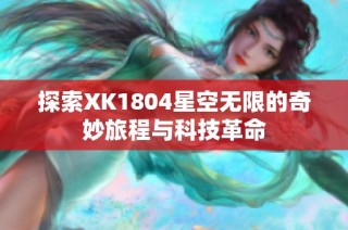 探索XK1804星空无限的奇妙旅程与科技革命