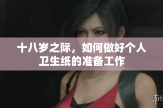 十八岁之际，如何做好个人卫生纸的准备工作
