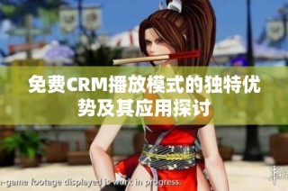 免费CRM播放模式的独特优势及其应用探讨