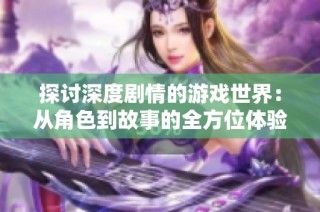 探讨深度剧情的游戏世界：从角色到故事的全方位体验