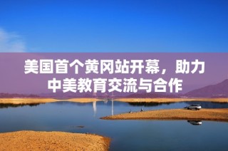 美国首个黄冈站开幕，助力中美教育交流与合作