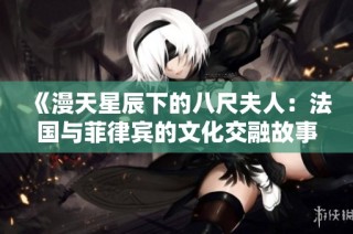 《漫天星辰下的八尺夫人：法国与菲律宾的文化交融故事》