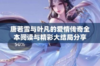 唐若雪与叶凡的爱情传奇全本阅读与精彩大结局分享