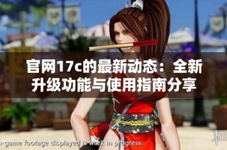 官网17c的最新动态：全新升级功能与使用指南分享