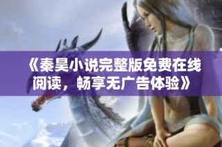 《秦昊小说完整版免费在线阅读，畅享无广告体验》