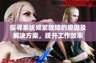 探寻系统频繁故障的原因及解决方案，提升工作效率