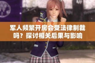 军人频繁开房会受法律制裁吗？探讨相关后果与影响