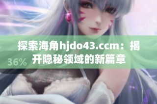 探索海角hjdo43.ccm：揭开隐秘领域的新篇章