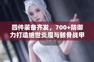 四件装备齐发，700+防御力打造绝世炎魔与骸骨战甲