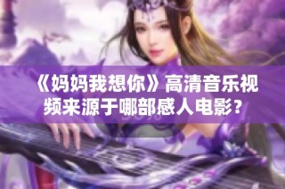 《妈妈我想你》高清音乐视频来源于哪部感人电影？
