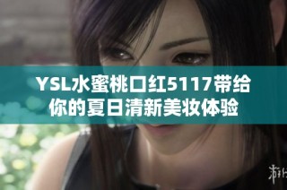 YSL水蜜桃口红5117带给你的夏日清新美妆体验