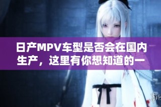 日产MPV车型是否会在国内生产，这里有你想知道的一切