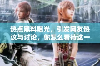 热点黑料曝光，引发网友热议与讨论，你怎么看待这一事件