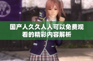 国产人久久人人可以免费观看的精彩内容解析