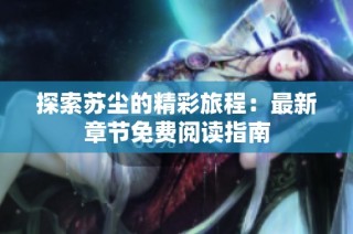 探索苏尘的精彩旅程：最新章节免费阅读指南