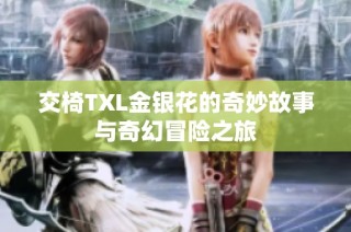 交椅TXL金银花的奇妙故事与奇幻冒险之旅